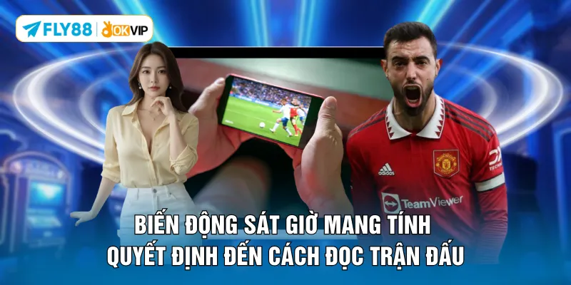 Biến động sát giờ mang tính quyết định đến cách đọc trận đấu
